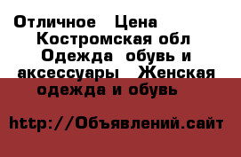 Отличное › Цена ­ 1 200 - Костромская обл. Одежда, обувь и аксессуары » Женская одежда и обувь   